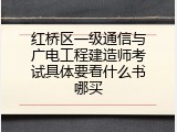 红桥区一级通信与广电工程建造师考试具体要看什么书哪买