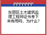 东丽区土木建筑监理工程师证书考下来有用吗，为什么？