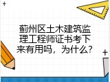 蓟州区土木建筑监理工程师证书考下来有用吗，为什么？