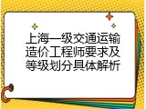 上海一级交通运输造价工程师要求及等级划分具体解析