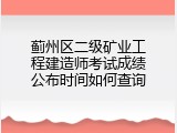 蓟州区二级矿业工程建造师考试成绩公布时间如何查询