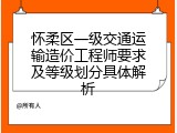 怀柔区一级交通运输造价工程师要求及等级划分具体解析