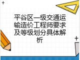 平谷区一级交通运输造价工程师要求及等级划分具体解析