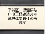 平谷区一级通信与广电工程建造师考试具体要看什么书哪买