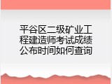 平谷区二级矿业工程建造师考试成绩公布时间如何查询