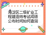 海淀区二级矿业工程建造师考试成绩公布时间如何查询