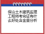 保山土木建筑监理工程师考完证有什么好处含金量分析