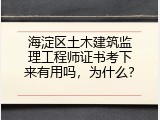 海淀区土木建筑监理工程师证书考下来有用吗，为什么？