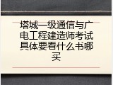 塔城一级通信与广电工程建造师考试具体要看什么书哪买