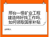 邢台一级矿业工程建造师好找工作吗，如何领取国家补贴