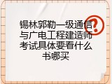 锡林郭勒一级通信与广电工程建造师考试具体要看什么书哪买