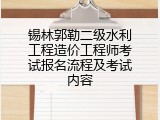 锡林郭勒二级水利工程造价工程师考试报名流程及考试内容