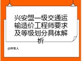 兴安盟一级交通运输造价工程师要求及等级划分具体解析