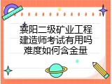 襄阳二级矿业工程建造师考试有用吗难度如何含金量