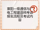 襄阳一级通信与广电工程建造师考试报名流程及考试内容