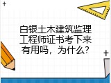 白银土木建筑监理工程师证书考下来有用吗，为什么？