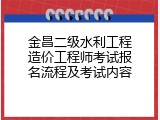 金昌二级水利工程造价工程师考试报名流程及考试内容