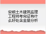 安顺土木建筑监理工程师考完证有什么好处含金量分析