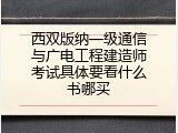 西双版纳一级通信与广电工程建造师考试具体要看什么书哪买