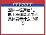 潮州一级通信与广电工程建造师考试具体要看什么书哪买