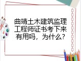 曲靖土木建筑监理工程师证书考下来有用吗，为什么？