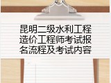 昆明二级水利工程造价工程师考试报名流程及考试内容