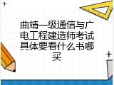 曲靖一级通信与广电工程建造师考试具体要看什么书哪买