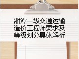 湘潭一级交通运输造价工程师要求及等级划分具体解析