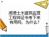 湘潭土木建筑监理工程师证书考下来有用吗，为什么？