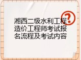 湘西二级水利工程造价工程师考试报名流程及考试内容
