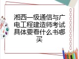湘西一级通信与广电工程建造师考试具体要看什么书哪买