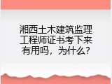 湘西土木建筑监理工程师证书考下来有用吗，为什么？
