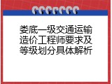 娄底一级交通运输造价工程师要求及等级划分具体解析