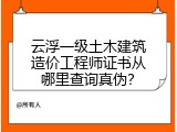 云浮一级土木建筑造价工程师证书从哪里查询真伪？