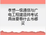 孝感一级通信与广电工程建造师考试具体要看什么书哪买