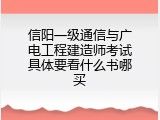 信阳一级通信与广电工程建造师考试具体要看什么书哪买