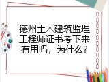 德州土木建筑监理工程师证书考下来有用吗，为什么？