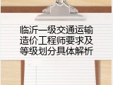 临沂一级交通运输造价工程师要求及等级划分具体解析