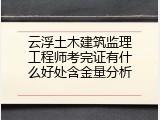 云浮土木建筑监理工程师考完证有什么好处含金量分析