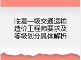 临夏一级交通运输造价工程师要求及等级划分具体解析