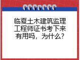 临夏土木建筑监理工程师证书考下来有用吗，为什么？