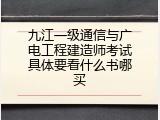 九江一级通信与广电工程建造师考试具体要看什么书哪买