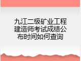 九江二级矿业工程建造师考试成绩公布时间如何查询