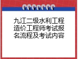 九江二级水利工程造价工程师考试报名流程及考试内容