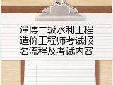 淄博二级水利工程造价工程师考试报名流程及考试内容