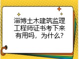 淄博土木建筑监理工程师证书考下来有用吗，为什么？