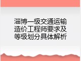 淄博一级交通运输造价工程师要求及等级划分具体解析