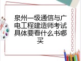 泉州一级通信与广电工程建造师考试具体要看什么书哪买