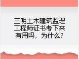 三明土木建筑监理工程师证书考下来有用吗，为什么？