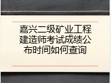 嘉兴二级矿业工程建造师考试成绩公布时间如何查询